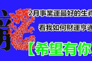 2月事業運最好的生肖男，看我如何財運亨通，事業奔騰！【希望有你】