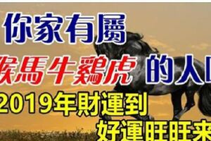 家有屬【猴馬牛雞虎】的人2019年財運到