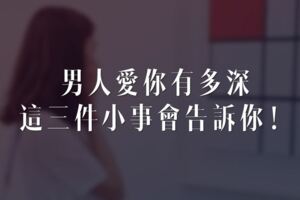 男人愛你有多深，這三件小事會告訴你！