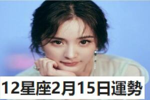 12星座2月15日運勢，白羊座內疚，天蠍座委屈，巨蟹座被冷眼