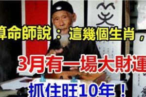 算命師說：這些生肖，3月有一場大財運，抓住旺10年