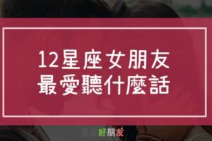 不用甜言蜜語！12星座女朋友最喜歡聽的那句話，你知道嗎？