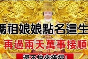 媽祖點名這六大生肖，再過兩天，萬事皆順，別怪我沒通知你，還不來接福