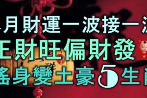 4月財運一波接一波，正財旺偏財發，搖身一變成土豪的5生肖！