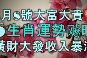 4月8號起大富大貴，5生肖運勢飈旺，橫財大發，收入暴漲！