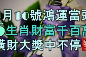 4月10號起鴻運當頭，5大生肖財富千百萬，橫財大獎中不停！