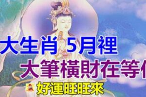 5月有大筆橫財在等你的4大生肖，好運旺旺來