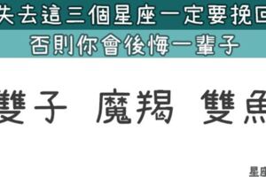 如果你失去了這「三個星座」，一定要努力挽回！否則你會後悔一輩子！