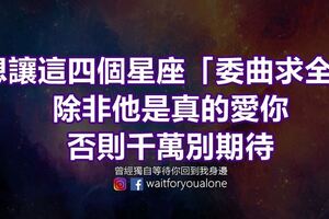 想讓這四個星座「委曲求全」，除非他是真的愛你，否則千萬別期待