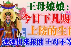 今天開始，王母娘娘下凡日，七個生肖，速速出來接財，王母不等人~