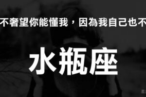 「我並不奢望你能懂我，因為我自己也不懂」我是這樣的水瓶，你也是嗎？