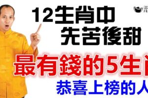 十二生肖中，先苦後甜「最有錢的生肖」恭喜上榜的人