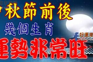 中秋節前後，這幾個生肖運勢非常旺