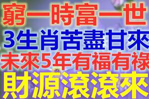 窮一時富一世！3生肖苦盡甘來，未來5年有福有祿，財源滾滾來