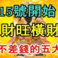 8月15號開始正財旺橫財發，大富大貴不差錢的五大生肖