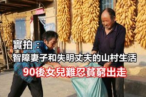  實拍：智障妻子和失明丈夫的山村生活，90後女兒難忍貧窮出走 