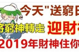 今天今天"送窮日"，送走窮神！迎財神！將窮神送走2019年財神整年住在你家