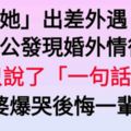 「她」出差外遇，老公發現婚外情後，只說了「一句話」！老婆爆哭後悔一輩子…..