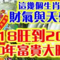 這幾個生肖，財氣與天齊，2018旺到2028。10年富貴大旺！