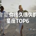 這輩子～會愛你很久很久的星座TOP6