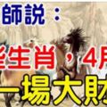 算命師說：這些生肖，4月後有一場大財運，抓住旺30年！