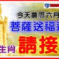 今天農曆六月十五，菩薩送福送財之日，9大生肖【請接財】