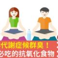 加齡臭=代謝症候群臭！40歲後必吃的抗氧化食物