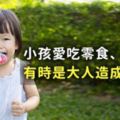 小孩愛吃零食、愛吃糖，有時是大人造成的