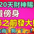 未來20天財神賜福，富貴傍身，春節之前發大財的生肖