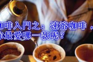 咖啡入門之：速溶咖啡，你最愛哪一款呢？