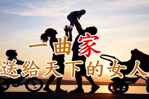 一曲《家》送給天下的女人.....感謝你們對家的付出！