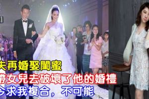 前夫再婚娶閨蜜，我帶女兒去破壞了他的婚禮，如今求我複合，不可能