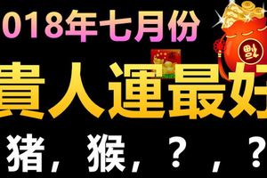 2018年七月份貴人運最好的生肖