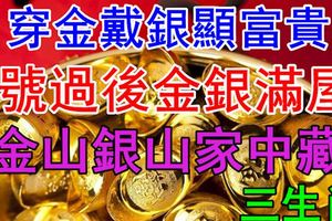 穿金戴銀顯富貴！3大生肖8號過後金銀滿屋，金山銀山家中藏！