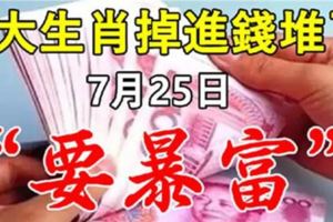 7月25日，9大生肖掉進錢堆，要暴富！