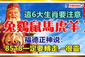 這6大生肖要注意,福德正神說：8518一定要轉走,~很靈