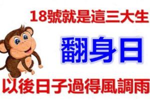 18號就是這三大生肖的翻身日，以後日子過得風調雨順！