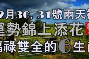 12月30號，31號兩天裡，運勢錦上添花，福祿雙全的6大生肖！