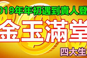 2019年年初遇到貴人登門，能夠令家裡金玉滿堂的四大生肖