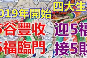 5谷豐收，5福臨門！四大生肖2019年開始，迎5福、接5財