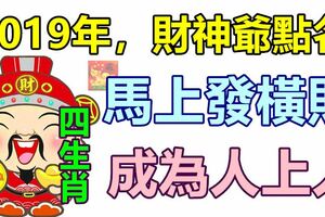 2019年，財神爺點名4生肖，馬上發橫財，成為人上人