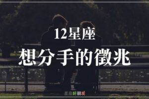 「我們的感情已經不行了嗎？」12星座「想分手」的徵兆，太晚發現就來不及了！