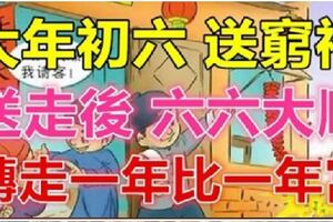 今天大年初六，記得『送窮神』送完六六大順，一年比一年富！