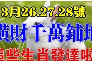 3月26.27.28號，橫財千萬鋪地，馬上要發達的生肖