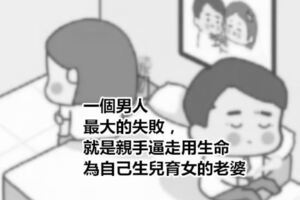 男人最大的失敗，就是親手逼走用生命為自己生兒育女的老婆