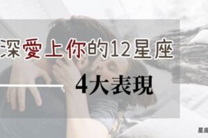 「最害怕的，就是失去你！」當12星座和你在一起時有這「4種表現」，代表他真的深深的愛上你！