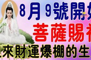 8月9號開始，這六大生肖菩薩賜福【迎來財運爆棚】