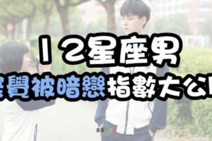 「12星座男」發現自己「被暗戀」的指數大公開！你的心意他是否收到，通通告訴你！