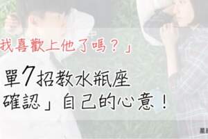 「我喜歡上他了嗎？」送給不確定自己「愛不愛」的水瓶，這7點教你確認自己的心意！