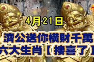 4月21日，濟公送你橫財千萬，六大生肖（接喜了）